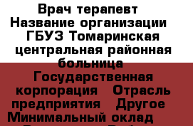 Врач терапевт › Название организации ­ ГБУЗ Томаринская центральная районная больница, Государственная корпорация › Отрасль предприятия ­ Другое › Минимальный оклад ­ 1 - Все города Работа » Вакансии   . Мордовия респ.